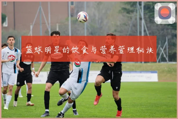 篮球明星的饮食与营养管理秘诀