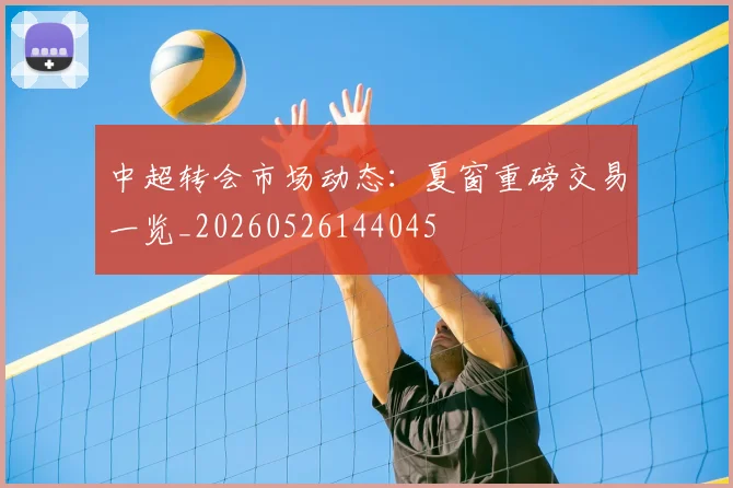 中超转会市场动态:夏窗重磅交易一览_20260526144045