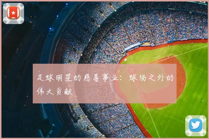 足球明星的慈善事业：球场之外的伟大贡献