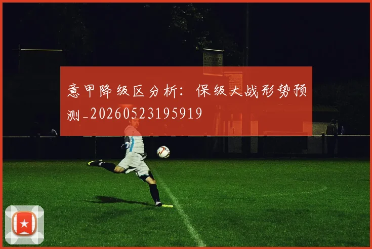 意甲降级区分析：保级大战形势预测_20260523195919