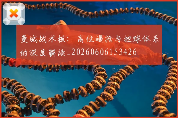 曼城战术板：高位逼抢与控球体系的深度解读_20260606153426