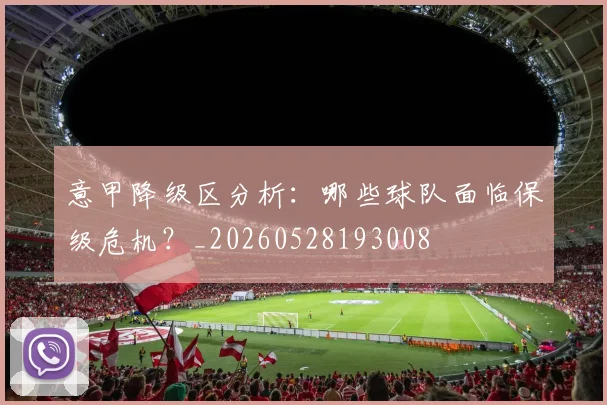 意甲降级区分析:哪些球队面临保级危机?_20260528193008