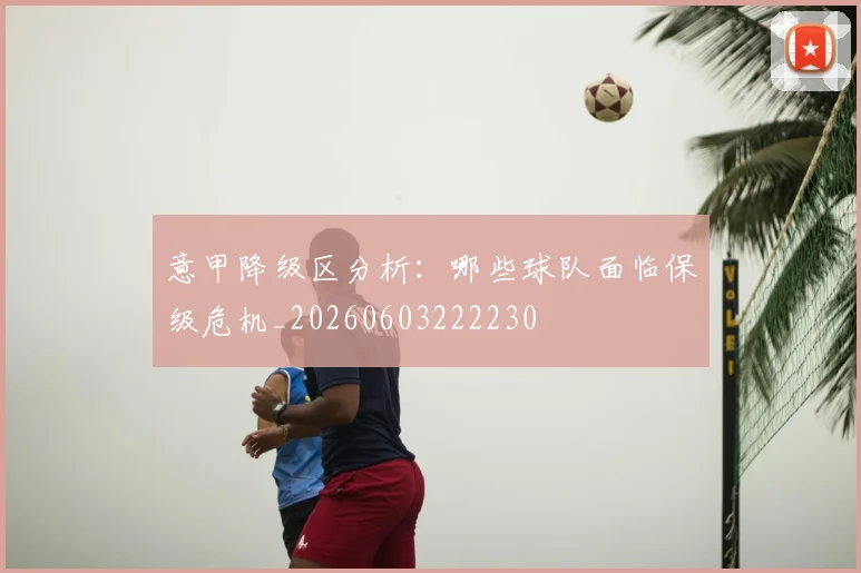 意甲降级区分析：哪些球队面临保级危机_20260603222230