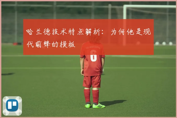 哈兰德技术特点解析：为何他是现代前锋的模板