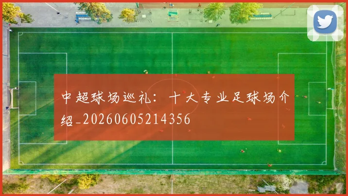 中超球场巡礼：十大专业足球场介绍_20260605214356